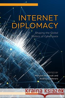 Internet Diplomacy: Shaping the Global Politics of Cyberspace Meryem Marzouki Andrea Calderaro Francesco Amoretti 9781538168165 Rowman & Littlefield Publishers