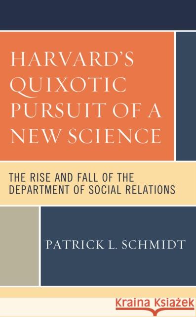 Harvard's Quixotic Pursuit of a New Science: The Rise and Fall of the Department of Social Relations Schmidt, Patrick L. 9781538168288