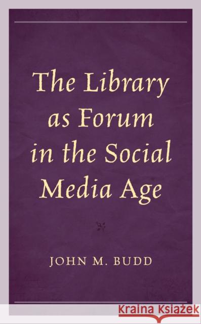 The Library as Forum in the Social Media Age John M. Budd 9781538168356 Rowman & Littlefield Publishers