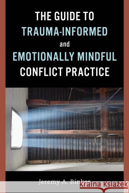 The Guide to Trauma-Informed and Emotionally Mindful Conflict Practice Jeremy A. Rinker 9781538168608 Rowman & Littlefield