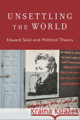 Unsettling the World: Edward Said and Political Theory Jeanne Morefield 9781538168622