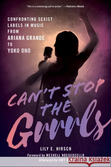 Can't Stop the Grrrls: Confronting Sexist Labels in Music from Ariana Grande to Yoko Ono Lily E. Hirsch 9781538169063