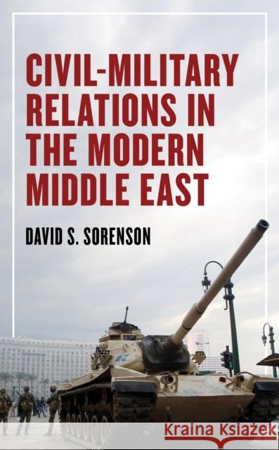 Civil-Military Relations in the Modern Middle East David S. Sorenson 9781538169193 Rowman & Littlefield Publishers