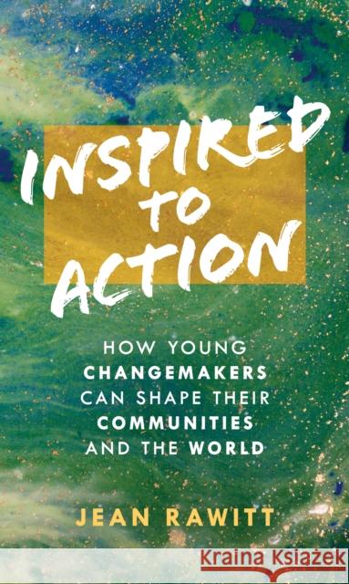 Inspired to Action: How Young Changemakers Can Shape Their Communities and the World Jean Rawitt 9781538169353 Rowman & Littlefield Publishers