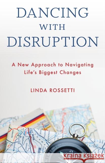 Dancing with Disruption: A New Approach to Navigating Life's Biggest Changes Linda Rossetti 9781538169377