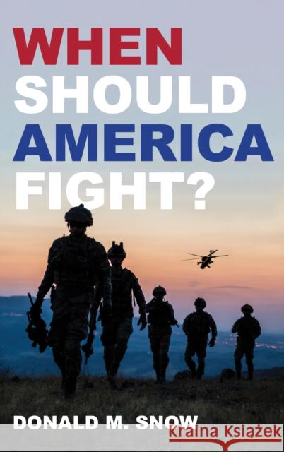 When Should America Fight? Donald M. Snow 9781538169438 Rowman & Littlefield