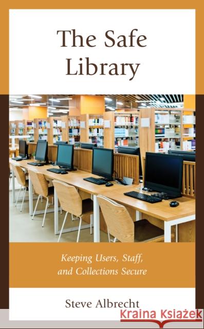 The Safe Library: Keeping Users, Staff, and Collections Secure Steve Albrecht 9781538169599 Rowman & Littlefield