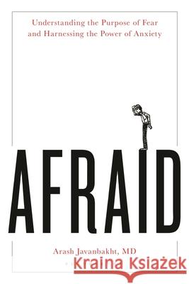 Afraid: Understanding the Purpose of Fear and Harnessing the Power of Anxiety Arash Javanbakh 9781538170380 Rowman & Littlefield