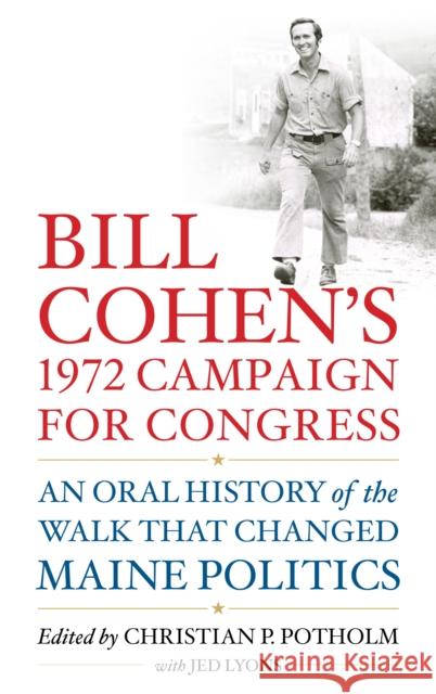 Bill Cohen's 1972 Campaign for Congress: An Oral History of the Walk That Changed Maine Politics Potholm II, Christian P. 9781538170922 Rowman & Littlefield Publishers
