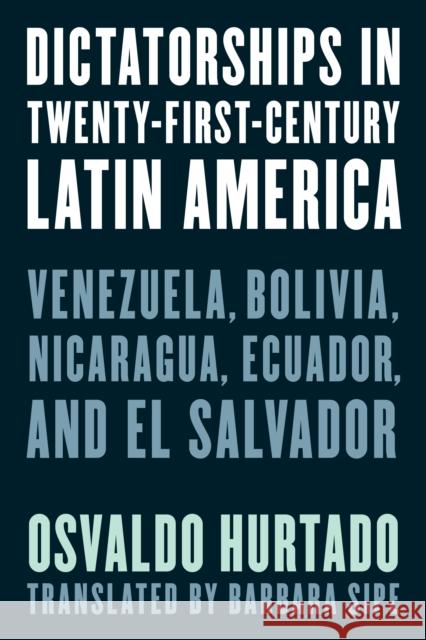 Dictatorships in Twenty-First-Century Latin America: Venezuela, Bolivia, Nicaragua, Ecuador, and El Salvador Hurtado, Osvaldo 9781538171073 Rowman & Littlefield Publishers