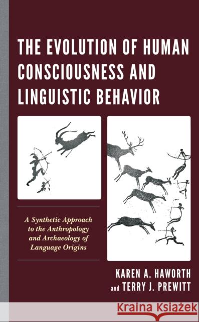 The Evolution of Human Consciousness and Linguistic Behavior: A Synthetic Approach to the Anthropology and Archaeology of Language Origins Haworth, Karen A. 9781538171196 Rowman & Littlefield
