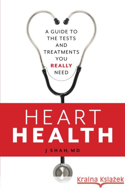 Heart Health: A Guide to the Tests and Treatments You Really Need J, MD Shah 9781538171363 Rowman & Littlefield