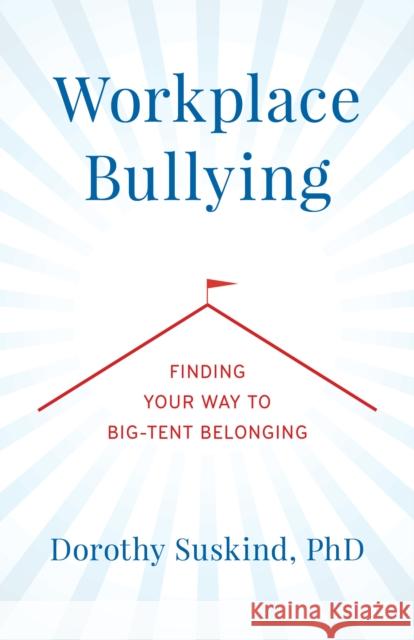 Workplace Bullying: Finding Your Way to Big Tent Belonging Dorothy Suskind 9781538172087 Rowman & Littlefield Publishers