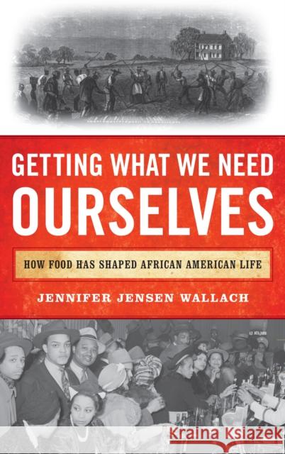 Getting What We Need Ourselves: How Food Has Shaped African American Life Jennifer Jensen, author of How America Eats: A Social History of US Food and Culture Wallach 9781538172261