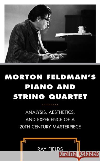 Morton Feldman's Piano and String Quartet: Analysis, Aesthetics, and Experience of a 20th-Century Masterpiece Ray Fields 9781538172278 Rowman & Littlefield