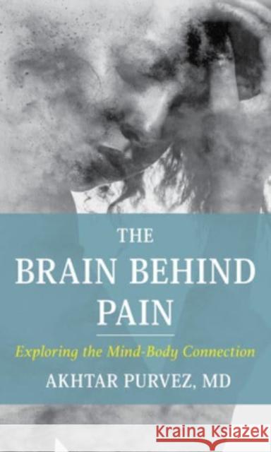 The Brain Behind Pain: Exploring the Mind-Body Connection Purvez, Akhtar 9781538172803 Rowman & Littlefield