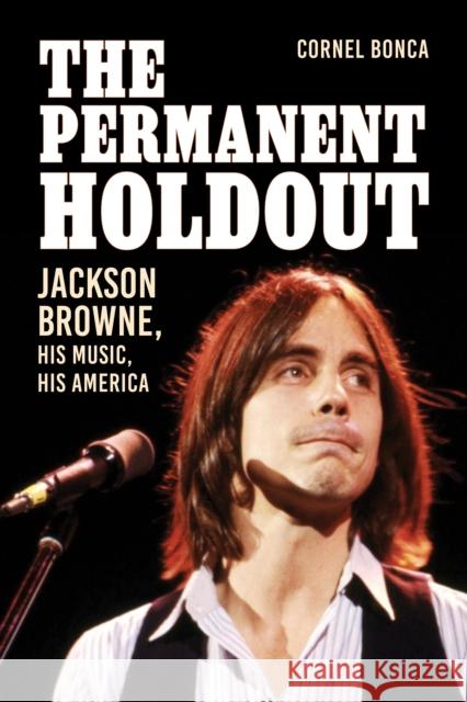 The Permanent Holdout: Jackson Browne, His Music, His America Cornel Bonca 9781538172872 Rowman & Littlefield Publishers