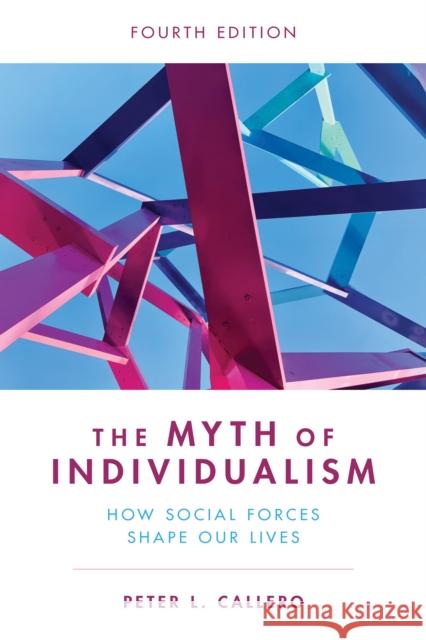 The Myth of Individualism: How Social Forces Shape Our Lives Peter L. Callero 9781538172896 Rowman & Littlefield