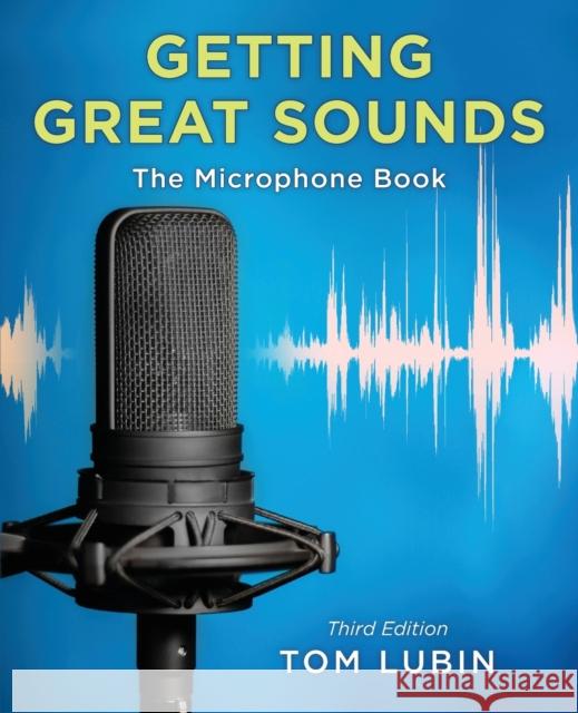 Getting Great Sounds: The Microphone Book, Third Edition Lubin, Tom 9781538173015 Rowman & Littlefield