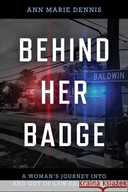 Behind Her Badge: A Woman's Journey Into and Out of Law Enforcement Dennis, Ann Marie 9781538173442