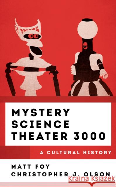 Mystery Science Theater 3000: A Cultural History Matt Foy Christopher J. Olson 9781538173480