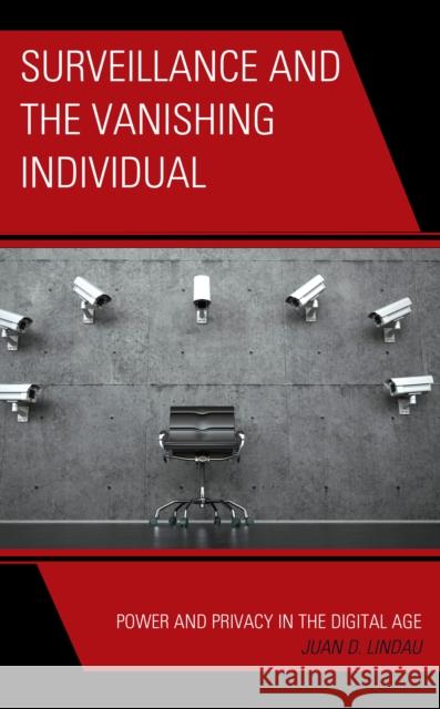 Surveillance and the Vanishing Individual: Power and Privacy in the Digital Age Lindau, Juan D. 9781538173503 Rowman & Littlefield Publishers