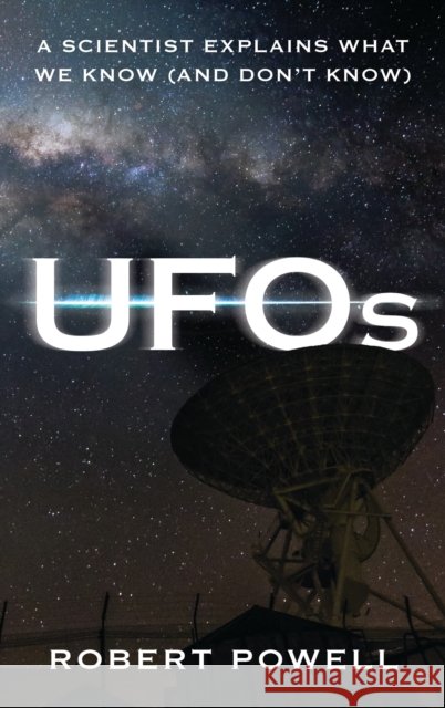 UFOs: A Scientist Explains What We Know (And Don’t Know) Robert Powell 9781538173589