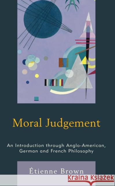 Moral Judgement: An Introduction through Anglo-American, German and French Philosophy Etienne, Postdoctoral fellow at th Brown 9781538173602 Rowman & Littlefield Publishers