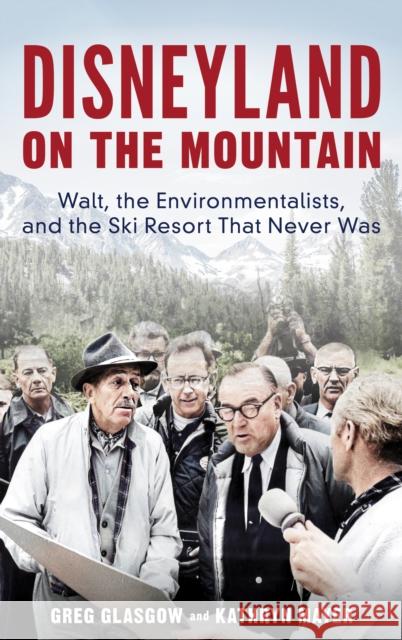 Disneyland on the Mountain: Walt, the Environmentalists, and the Ski Resort That Never Was Greg Glasgow Kathryn Mayer 9781538173671 Rowman & Littlefield