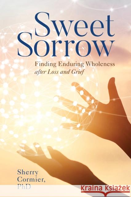 Sweet Sorrow: Finding Enduring Wholeness After Loss and Grief Cormier, Sherry 9781538173930