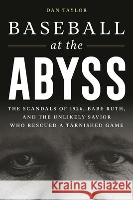Baseball at the Abyss: The Scandals of 1926, Babe Ruth, and the Unlikely Savior Who Rescued a Tarnished Game Dan Taylor 9781538174005 Rowman & Littlefield