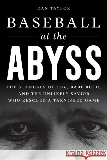 Baseball at the Abyss: The Scandals of 1926, Babe Ruth, and the Unlikely Savior Who Rescued a Tarnished Game Dan Taylor 9781538174005 Rowman & Littlefield