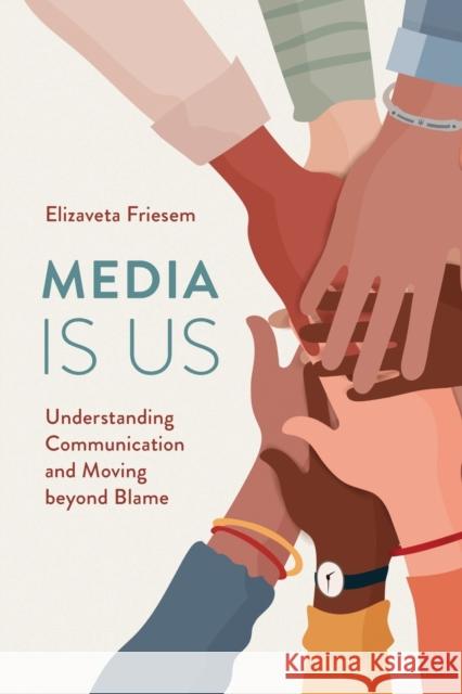 Media Is Us: Understanding Communication and Moving Beyond Blame Friesem, Elizaveta 9781538174074