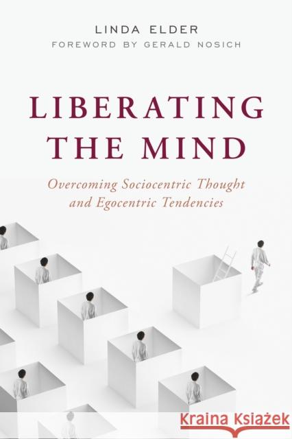 Liberating the Mind: Overcoming Sociocentric Thought and Egocentric Tendencies Elder, Linda 9781538174142 Rowman & Littlefield