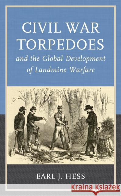 Civil War Torpedoes and the Global Development of Landmine Warfare Earl J. Hess 9781538174272 Rowman & Littlefield