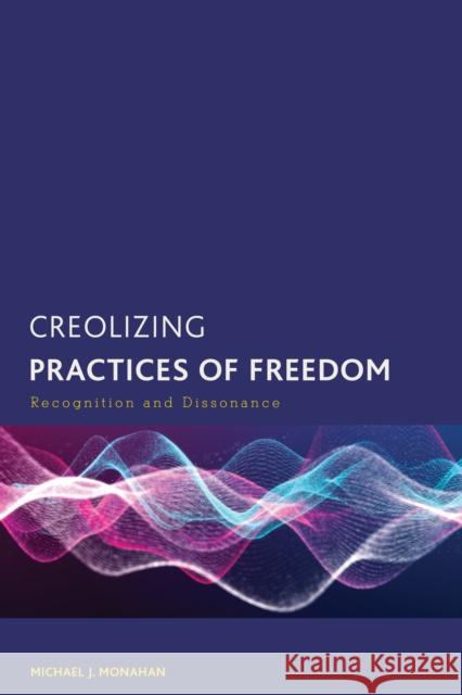 Creolizing Practices of Freedom: Recognition and Dissonance Monahan, Michael J. 9781538174616 Rowman & Littlefield