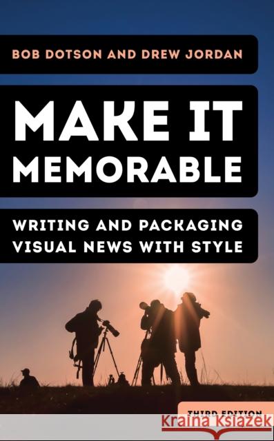 Make It Memorable: Writing and Packaging Visual News with Style Bob Dotson Drew Jordan 9781538174890 Rowman & Littlefield Publishers