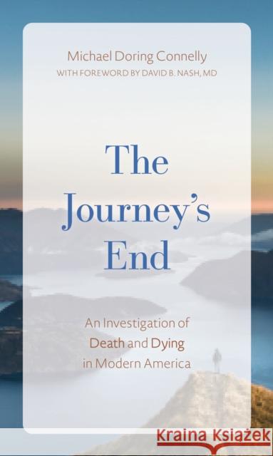 The Journey's End: An Investigation of Death and Dying in Modern America Connelly, Michael D. 9781538175484 Rowman & Littlefield