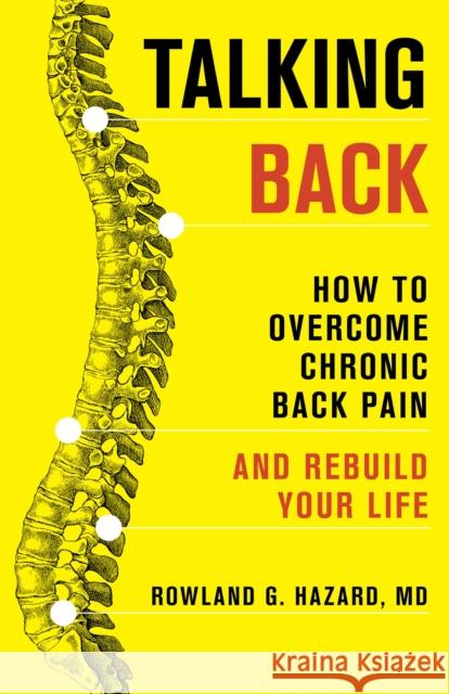 Talking Back: How to Overcome Chronic Back Pain and Rebuild Your Life Rowland G. Hazard 9781538176009 Rowman & Littlefield Publishers