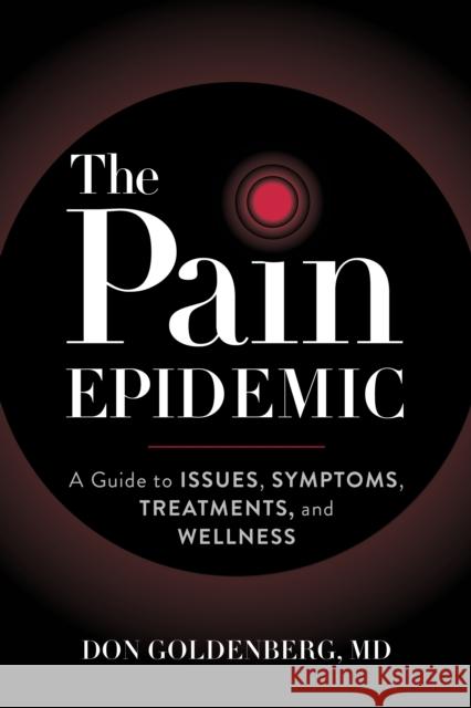 The Pain Epidemic: A Guide to Issues, Symptoms, Treatments, and Wellness Don Goldenberg 9781538176283