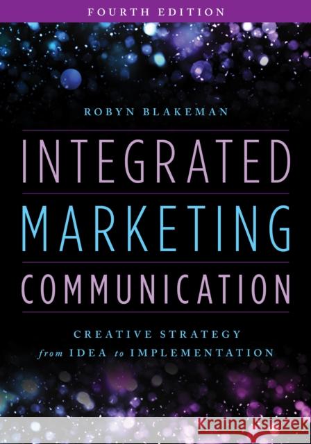 Integrated Marketing Communication: Creative Strategy from Idea to Implementation Robyn Blakeman 9781538176320 Rowman & Littlefield