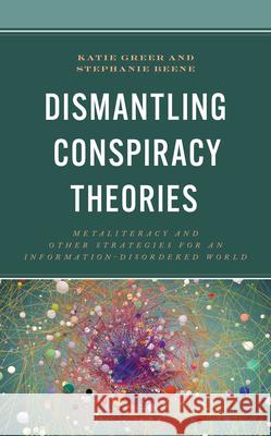 Dismantling Conspiracy Theories: Metaliteracy and Other Strategies for an Information-Disordered World Katie Greer Stephanie Beene 9781538176986 Rowman & Littlefield Publishers