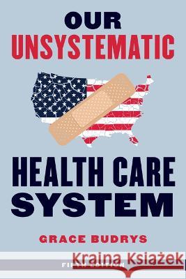 Our Unsystematic Healthcare System, Fifth Edition Grace Budrys 9781538177037 Rowman & Littlefield Publishers