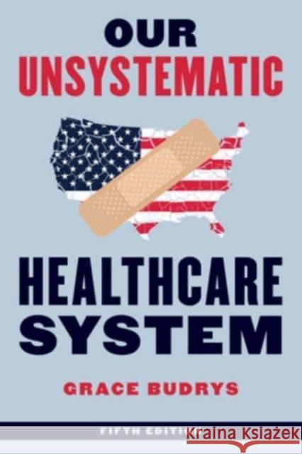 Our Unsystematic Healthcare System, Fifth Edition Grace Budrys 9781538177044 Rowman & Littlefield Publishers