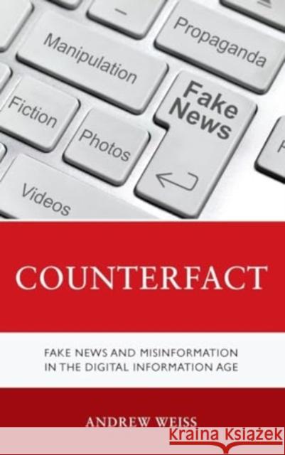 Counterfact: Fake News and Misinformation in the Digital Information Age Andrew Weiss 9781538177372 Rowman & Littlefield Publishers