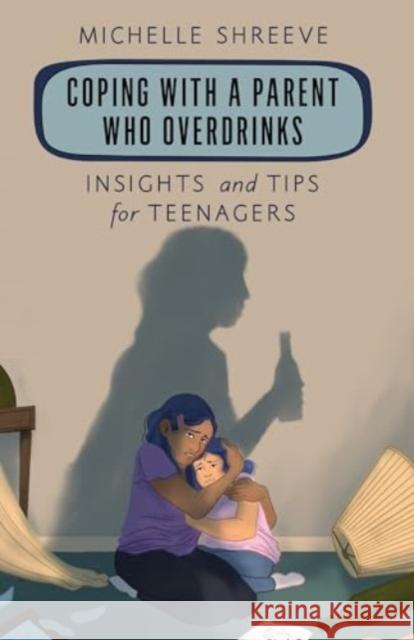 Coping with a Parent Who Overdrinks: Insights and Tips for Teenagers Michelle Shreeve 9781538177679 Rowman & Littlefield Publishers