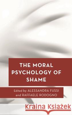 The Moral Psychology of Shame Alessandra Fussi Raffaele Rodogno 9781538177693
