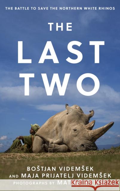 The Last Two: The Battle to Save the Northern White Rhinos Bostjan Videmsek Maja Prijatelj Videmsek Matjaz Krivic 9781538178461