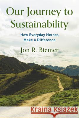 Our Journey to Sustainability: How Everyday Heroes Make a Difference Jon R. Biemer 9781538178737 Rowman & Littlefield Publishers