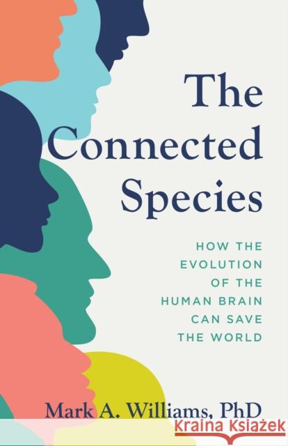 The Connected Species: How the Evolution of the Human Brain Can Save the World Mark A. Williams 9781538179000 Rowman & Littlefield Publishers